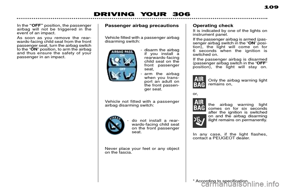 Peugeot 306 Break 2002 User Guide 109
DRIVING YOUR 306
In the ÒOFFÓ position, the passenger
airbag will not be triggered in the event of an impact. As soon as you remove the rear- wards-facing child seat from the frontpassenger s Peugeot 306 Break 2002 User Guide 109
DRIVING YOUR 306
In the ÒOFFÓ position, the passenger
airbag will not be triggered in the event of an impact. As soon as you remove the rear- wards-facing child seat from the frontpassenger s