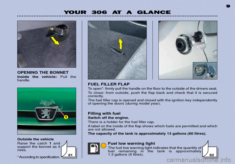 Peugeot 306 Break 2002  Owners Manual YOUR  306  AT  A  GLANCE9
9
FUEL FILLER FLAP 
To open*: firmly pull the handle on the floor to the outside of the drivers seat. 
To close: from outside, push the flap back and check that it is secured