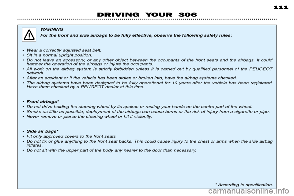 Peugeot 306 Break 2002  Owners Manual 111
DRIVING  YOUR  306
WARNING 
For the front and side airbags to be fully effective, observe the following safety rules:
¥ Wear a correctly adjusted seat belt.
¥ Sit in a normal upright position. 
