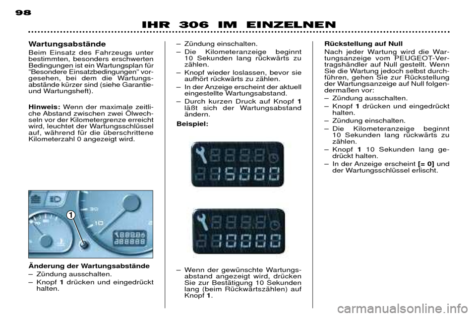 Peugeot 306 Break 2002  Betriebsanleitung (in German) 1
98
IHR 306 IM EINZELNEN
Ð ZŸndung einschalten. 
Ð Die Kilometeranzeige beginnt 10 Sekunden lang rŸckwŠrts zu zŠhlen.
Ð Knopf wieder loslassen, bevor sie aufhšrt rŸckwŠrts zu zŠhlen.
Ð In
