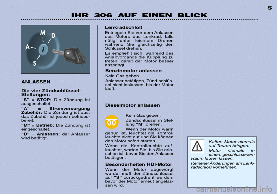 Peugeot 306 Break 2002  Betriebsanleitung (in German) IHR 306 AUF EINEN BLICK5
ANLASSEN Die vier ZŸndschlŸssel- Stellungen: 
ÒSÓ = STOP: Die ZŸndung ist
ausgeschaltet.  ÒAÓ = Stromversorgung Zubehšr: Die ZŸndung ist aus,
das Zubehšr ist jedoch 