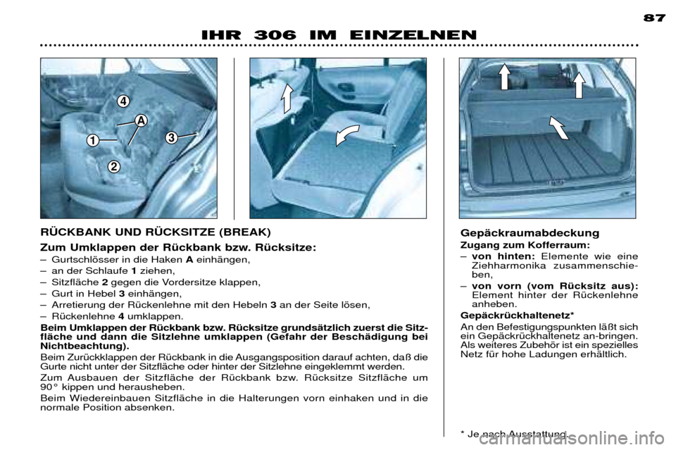 Peugeot 306 Break 2002  Betriebsanleitung (in German) 1
4
3
A
2
87
Zum Umklappen der RŸckbank bzw. RŸcksitze:  
Ð Gurtschlšsser in die Haken AeinhŠngen, 
Ð an der Schlaufe  1ziehen, 
Ð SitzflŠche  2gegen die Vordersitze klappen, 
Ð Gurt in Hebel