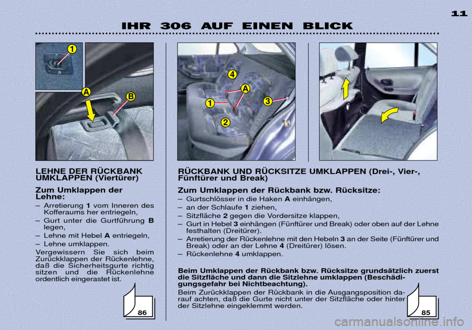 Peugeot 306 Break 2002 Betriebsanleitung (in German) 1
4
3
A
2
IHR 306 AUF EINEN BLICK11
LEHNE DER R†CKBANK
UMKLAPPEN (ViertŸrer) Zum Umklappen der Lehne:
Ð Arretierung 1vom Inneren des
Kofferaums her entriegeln,
Ð Gurt unter die GurtfŸhrung Peugeot 306 Break 2002 Betriebsanleitung (in German) 1
4
3
A
2
IHR 306 AUF EINEN BLICK11
LEHNE DER R†CKBANK
UMKLAPPEN (ViertŸrer) Zum Umklappen der Lehne:
Ð Arretierung 1vom Inneren des
Kofferaums her entriegeln,
Ð Gurt unter die GurtfŸhrung