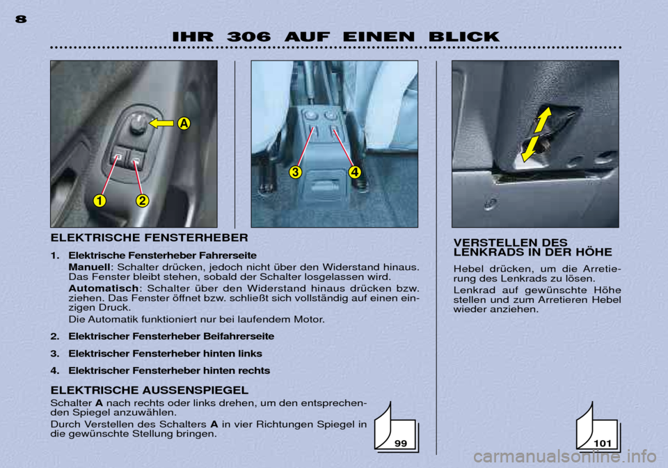 Peugeot 306 Break 2002  Betriebsanleitung (in German) 12
34
A
ELEKTRISCHE FENSTERHEBER 
1. Elektrische Fensterheber Fahrerseite Manuell : Schalter drŸcken, jedoch nicht Ÿber den Widerstand hinaus.
Das Fenster bleibt stehen, sobald der Schalter losgelas