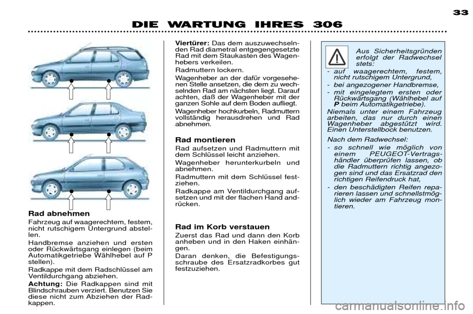 Peugeot 306 Break 2002  Betriebsanleitung (in German) DIE WARTUNG IHRES 30633
Aus SicherheitsgrŸnden erfolgt der Radwechselstets: 
- auf waagerechtem, festem, nicht rutschigem Untergrund,
- bei angezogener Handbremse, 
- mit eingelegtem ersten oder RŸc