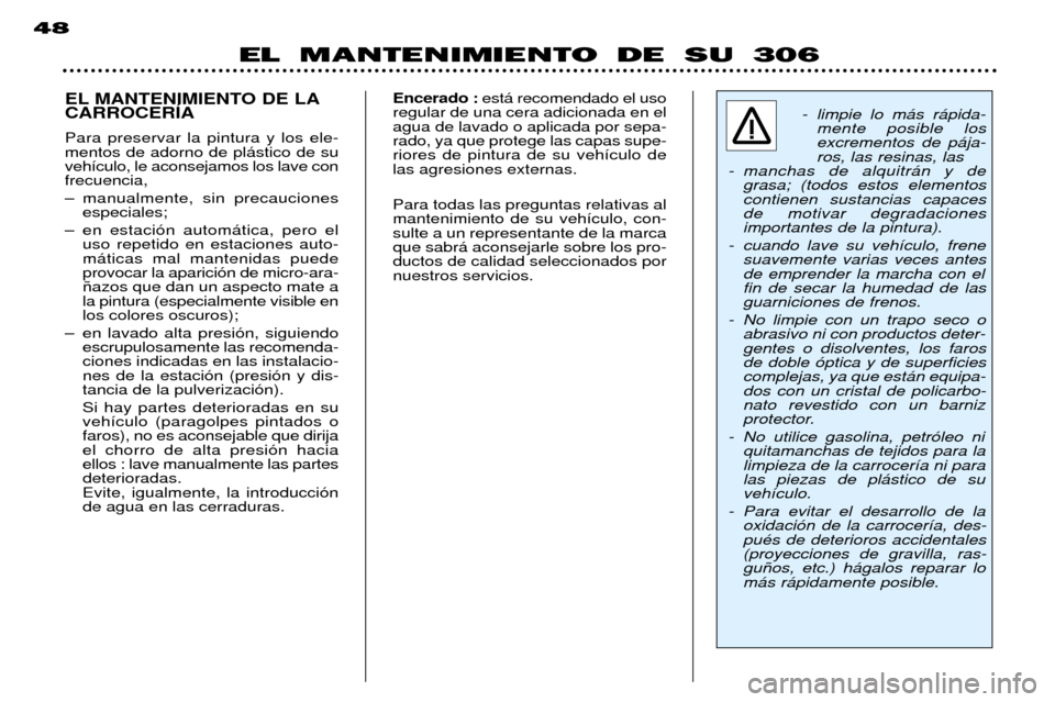 Peugeot 306 Break 2002 Manual del propietario (in Spanish) EL MANTENIMIENTO DE SU 306
48
EL MANTENIMIENTO DE LA CARROCERêA Para preservar la pintura y los ele- mentos de adorno de pl‡stico de suveh’culo, le aconsejamos los lave confrecuencia,
Ð manualm Peugeot 306 Break 2002 Manual del propietario (in Spanish) EL MANTENIMIENTO DE SU 306
48
EL MANTENIMIENTO DE LA CARROCERêA Para preservar la pintura y los ele- mentos de adorno de pl‡stico de suveh’culo, le aconsejamos los lave confrecuencia,
Ð manualm