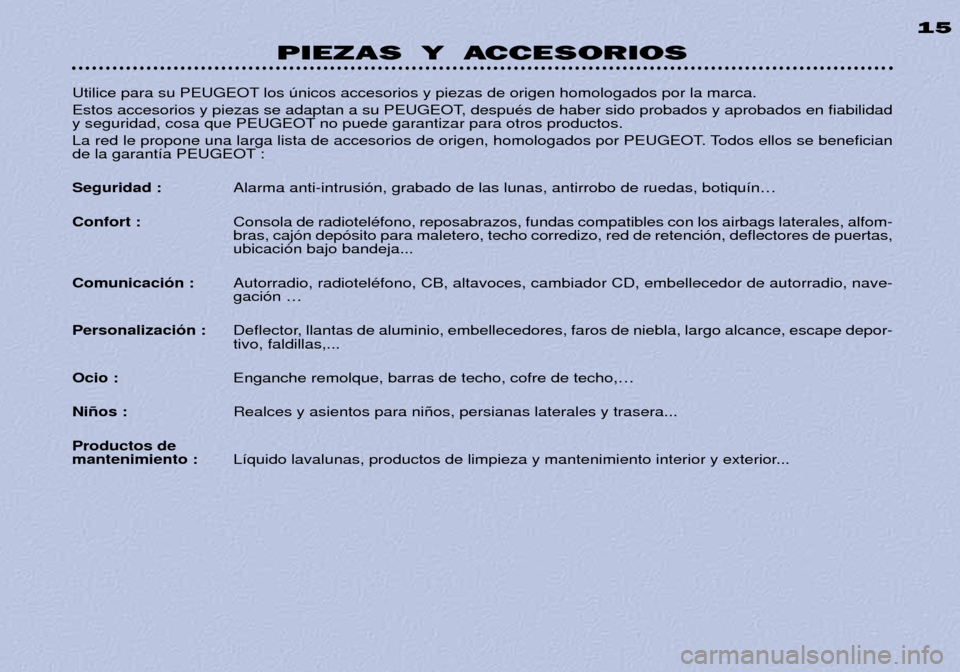 Peugeot 306 Break 2002 Manual del propietario (in Spanish) PIEZAS Y ACCESORIOS15
Utilice para su PEUGEOT los œnicos accesorios y piezas de origen homologados por la marca.
Estos accesorios y piezas se adaptan a su PEUGEOT, despuŽs de haber sido probados y Peugeot 306 Break 2002 Manual del propietario (in Spanish) PIEZAS Y ACCESORIOS15
Utilice para su PEUGEOT los œnicos accesorios y piezas de origen homologados por la marca.
Estos accesorios y piezas se adaptan a su PEUGEOT, despuŽs de haber sido probados y