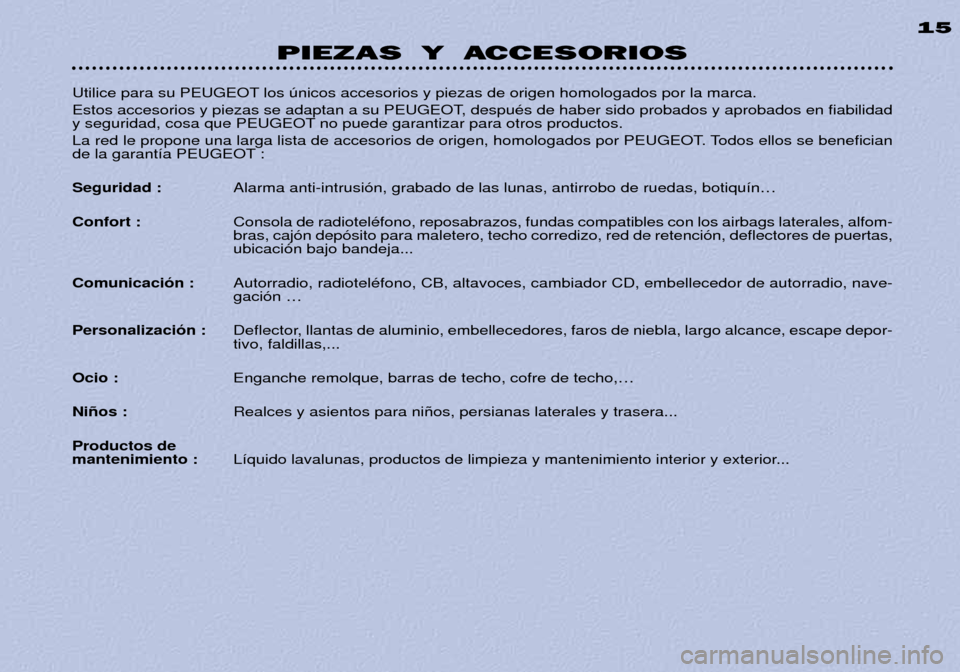 Peugeot 306 Break 2002  Manual del propietario (in Spanish) PIEZAS Y ACCESORIOS15
Utilice para su PEUGEOT los œnicos accesorios y piezas de origen homologados por la marca. 
Estos accesorios y piezas se adaptan a su PEUGEOT, despuŽs de haber sido probados y 