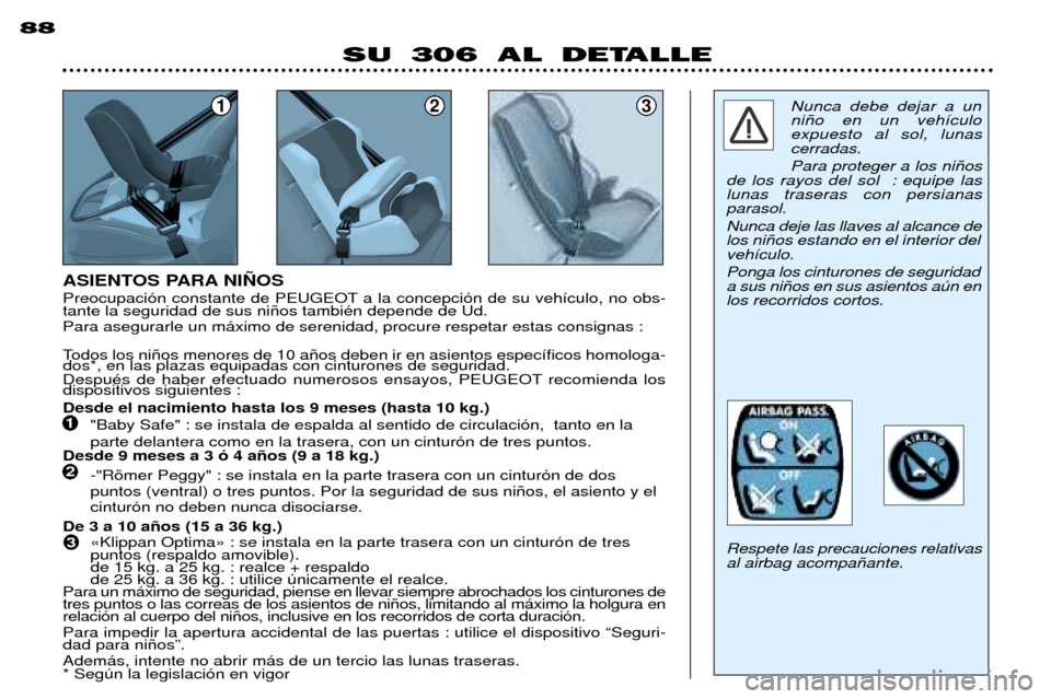 Peugeot 306 Break 2002 Manual del propietario (in Spanish) 123
ASIENTOS PARA NI„OS
Todos los ni–os menores de 10 a–os deben ir en asientos espec’ficos homologa- dos*, en las plazas equipadas con cinturones de seguridad.
DespuŽs de haber efectuado n Peugeot 306 Break 2002 Manual del propietario (in Spanish) 123
ASIENTOS PARA NI„OS
Todos los ni–os menores de 10 a–os deben ir en asientos espec’ficos homologa- dos*, en las plazas equipadas con cinturones de seguridad.
DespuŽs de haber efectuado n