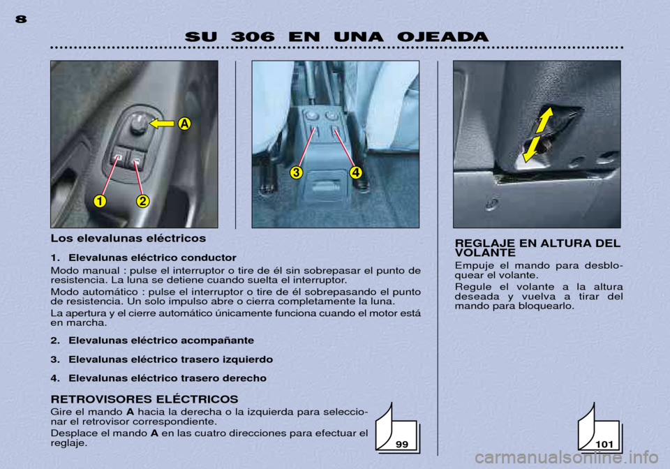 Peugeot 306 Break 2002  Manual del propietario (in Spanish) 12
34
A
Los elevalunas elŽctricos  
1. Elevalunas elŽctrico conductor Modo manual : pulse el interruptor o tire de Žl sin sobrepasar el punto de 
resistencia. La luna se detiene cuando suelta el in