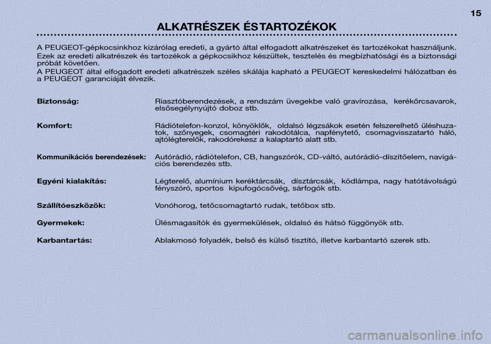 Peugeot 306 Break 2002  Kezelési útmutató (in Hungarian) ALKATRÉSZEK ÉS TARTOZÉKOK
15
A PEUGEOT-gépkocsinkhoz kizárólag eredeti, a gyártó által elfogadott alkatrészeket és tartozékokat használjunk. 
Ezek az eredeti alkatrészek és tartozékok 