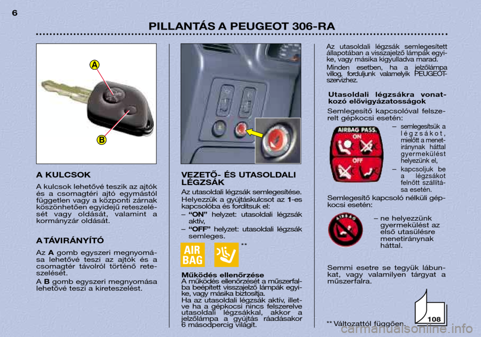 Peugeot 306 Break 2002 Kezelési útmutató (in Hungarian) **
PILLANTÁS A PEUGEOT 306-RA
6
VEZETŐ- ÉS UTASOLDALI LÉGZSÁK
Az utasoldali légzsák semlegesítése.
Helyezzük a gyújtáskulcsot az 1-es
kapcsolóba és fordítsuk el: – “ON” helyz Peugeot 306 Break 2002 Kezelési útmutató (in Hungarian) **
PILLANTÁS A PEUGEOT 306-RA
6
VEZETŐ- ÉS UTASOLDALI LÉGZSÁK
Az utasoldali légzsák semlegesítése.
Helyezzük a gyújtáskulcsot az 1-es
kapcsolóba és fordítsuk el: – “ON” helyz
