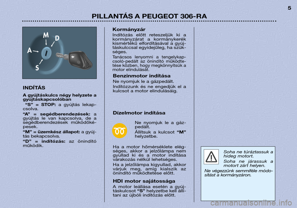 Peugeot 306 Break 2002  Kezelési útmutató (in Hungarian) PILLANTÁS A PEUGEOT 306-RA5
INDÍTÁS 
A gyújtáskulcs négy helyzete a 
gyújtáskapcsolóban “S”  =  STOP: a  gyújtás  lekap-
csolva. 
“A”  =  segédberendezések: a
gyújtás  le  van  