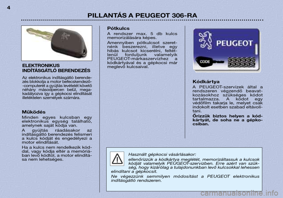 Peugeot 306 Break 2002  Kezelési útmutató (in Hungarian) PILLANTÁS A PEUGEOT 306-RA
4
Kódkár tya 
A  PEUGEOT-szervizek  által  a 
rendszeren  végzendő  beavat-
kozásokhoz  szükséges  kódot
tartalmazza.  A  kódot  egy
védőfilm  takarja  le,  mel