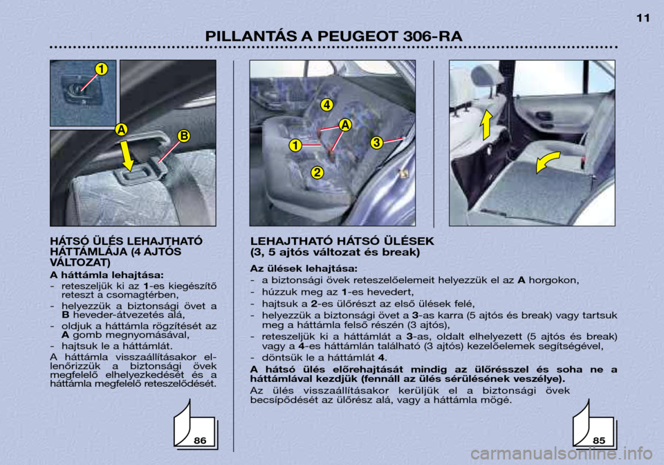 Peugeot 306 Break 2002  Kezelési útmutató (in Hungarian) 1
4
3
A
2
PILLANTÁS A PEUGEOT 306-RA11
HÁTSÓ ÜLÉS LEHAJTHATÓ 
HÁTTÁMLÁJA (4 AJTÓS
VÁLTOZAT)
A háttámla lehajtása: -reteszeljük  ki  az 
1-es  kiegészítő
reteszt a csomagtérben,
- he
