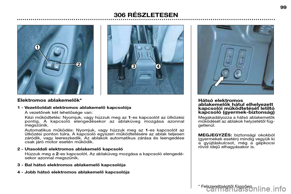 Peugeot 306 Break 2002  Kezelési útmutató (in Hungarian) 1
234
99
306 RÉSZLETESEN
Elektromos ablakemelők* 
1 - Vezetőoldali elektromos ablakemelő kapcsolójaA vezetőnek két lehetősége van: 
Kézi működtetés: Nyomjuk, vagy húzzuk meg az  1-es kap