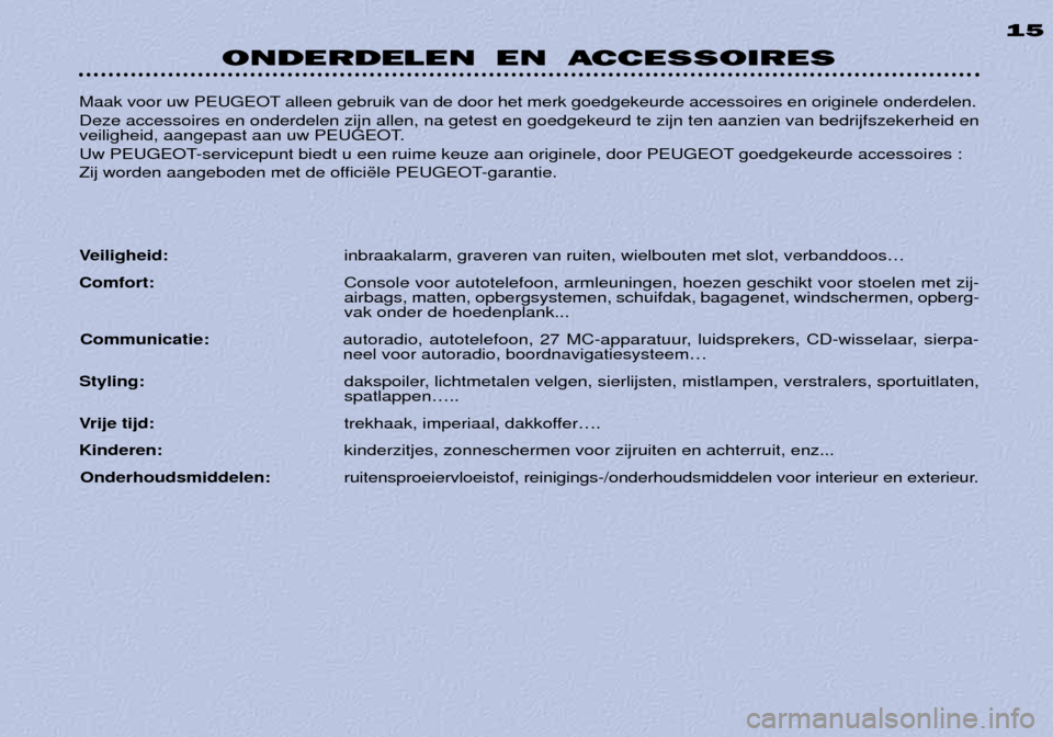 Peugeot 306 Break 2002  Handleiding (in Dutch) Maak voor uw PEUGEOT alleen gebruik van de door het merk goedgekeurde accessoires en originele onderdelen. Deze accessoires en onderdelen zijn allen, na getest en goedgekeurd te zijn ten aanzien van b