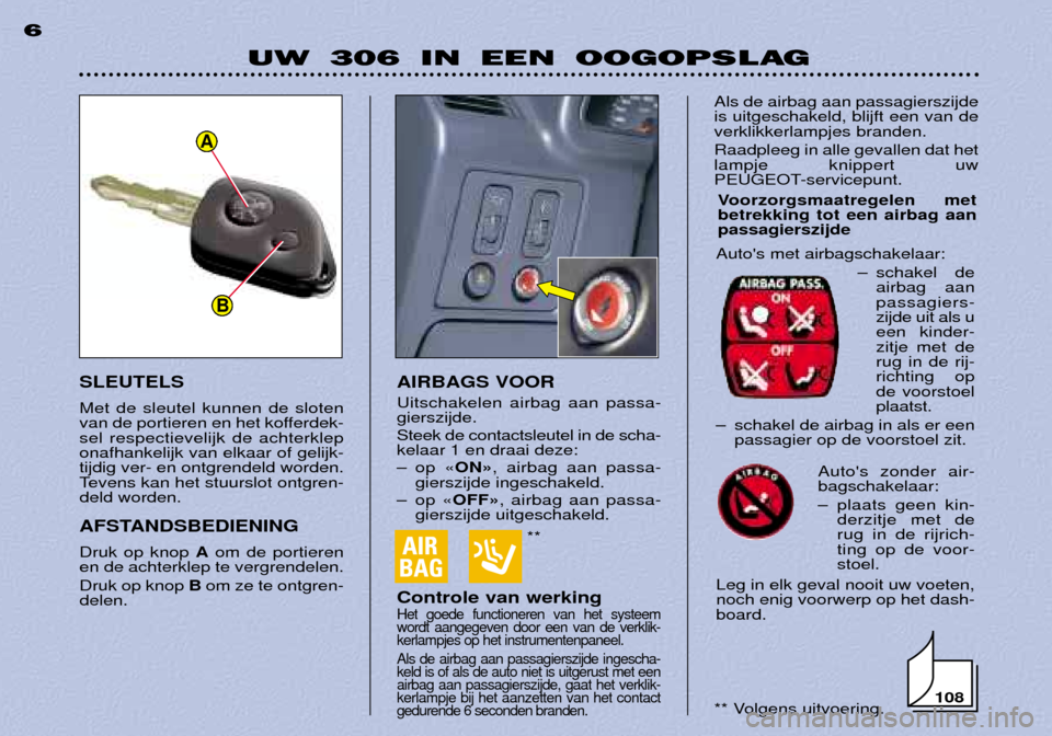 Peugeot 306 Break 2002  Handleiding (in Dutch) **
UW 306 IN EEN OOGOPSLAG
6
AIRBAGS VOOR Uitschakelen airbag aan passa- gierszijde. Steek de contactsleutel in de scha- kelaar 1 en draai deze: 
Ð op ÇONÈ, airbag aan passa-
gierszijde ingeschakel