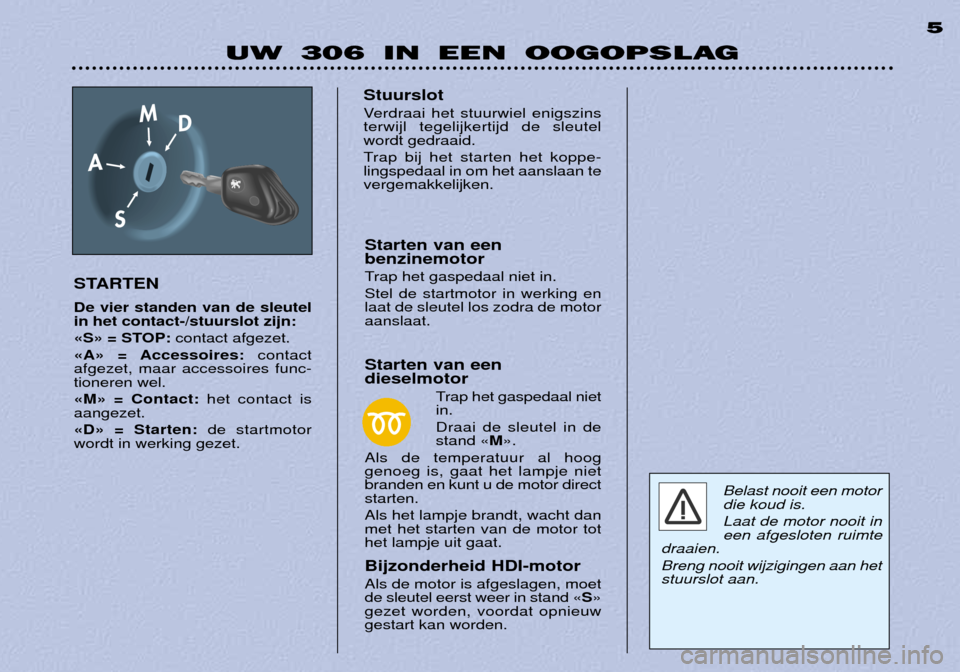 Peugeot 306 Break 2002 Handleiding (in Dutch) UW 306 IN EEN OOGOPSLAG5
STARTEN De vier standen van de sleutel in het contact-/stuurslot zijn:
ÇSÈ = STOP: contact afgezet.
ÇAÈ = Accessoires: contact
afgezet, maar accessoires func- tioneren we Peugeot 306 Break 2002 Handleiding (in Dutch) UW 306 IN EEN OOGOPSLAG5
STARTEN De vier standen van de sleutel in het contact-/stuurslot zijn:
ÇSÈ = STOP: contact afgezet.
ÇAÈ = Accessoires: contact
afgezet, maar accessoires func- tioneren we