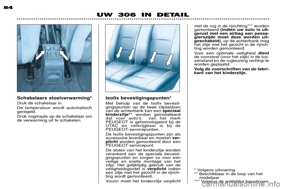 Peugeot 306 Break 2002  Handleiding (in Dutch) 84
UW 306 IN DETAIL
Schakelaars stoelverwarming* Druk de schakelaar in. De temperatuur wordt automatisch geregeld. Druk nogmaals op de schakelaar om de verwarming uit te schakelen.Isofix bevestigingsp
