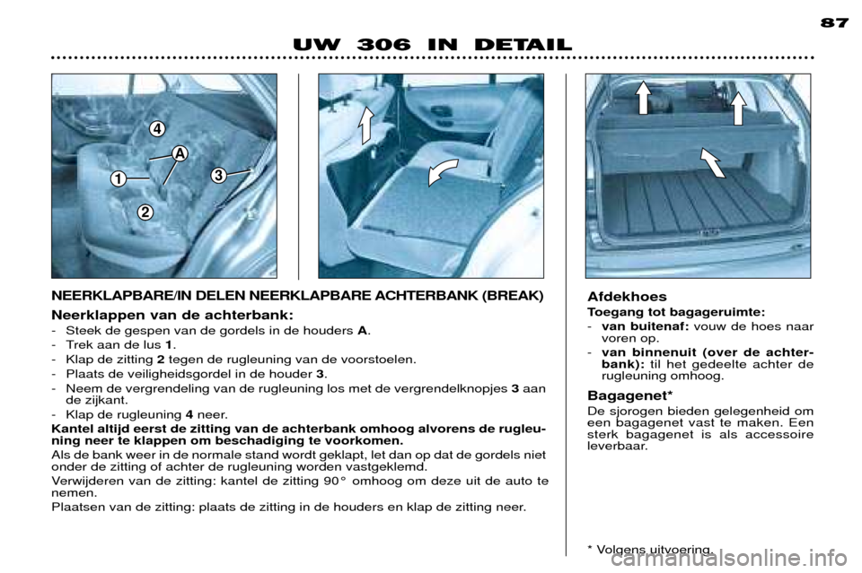 Peugeot 306 Break 2002 Handleiding (in Dutch) 1
4
3
A
2
87
Neerklappen van de achterbank:
- Steek de gespen van de gordels in de houders A.
- Trek aan de lus 1.
- Klap de zitting 2tegen de rugleuning van de voorstoelen.
- Plaats de veiligheid Peugeot 306 Break 2002 Handleiding (in Dutch) 1
4
3
A
2
87
Neerklappen van de achterbank:
- Steek de gespen van de gordels in de houders A.
- Trek aan de lus 1.
- Klap de zitting 2tegen de rugleuning van de voorstoelen.
- Plaats de veiligheid