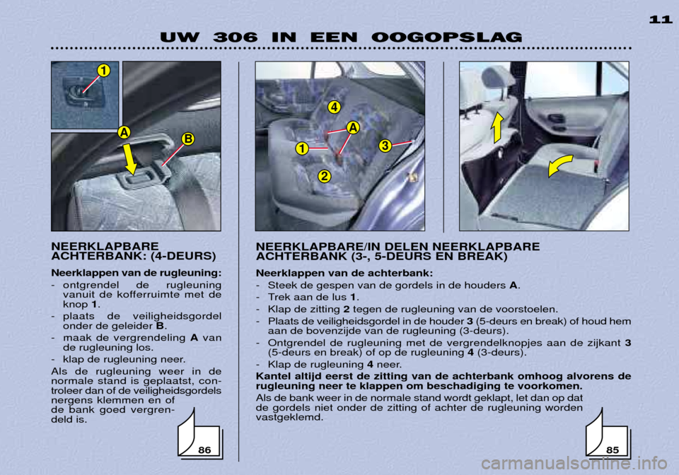 Peugeot 306 Break 2002 Handleiding (in Dutch) 1
4
3
A
2
UW 306 IN EEN OOGOPSLAG11
NEERKLAPBARE ACHTERBANK: (4-DEURS) Neerklappen van de rugleuning:
- ontgrendel de rugleuning vanuit de kofferruimte met de knop 1.
- plaats de veiligheidsgordel Peugeot 306 Break 2002 Handleiding (in Dutch) 1
4
3
A
2
UW 306 IN EEN OOGOPSLAG11
NEERKLAPBARE ACHTERBANK: (4-DEURS) Neerklappen van de rugleuning:
- ontgrendel de rugleuning vanuit de kofferruimte met de knop 1.
- plaats de veiligheidsgordel