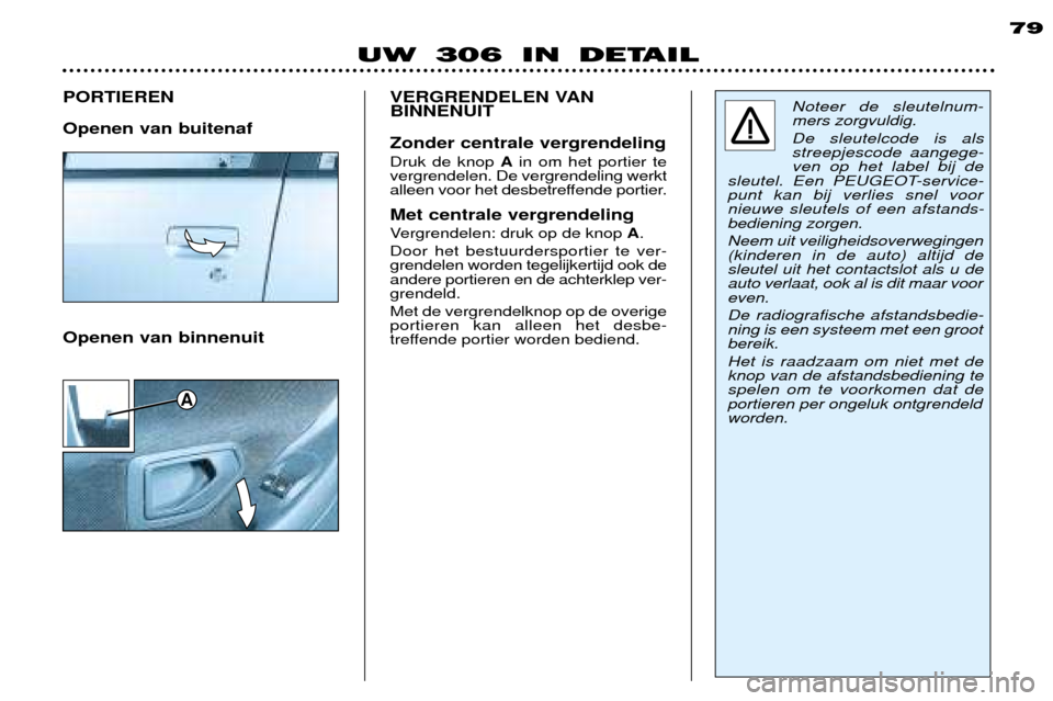 Peugeot 306 Break 2002  Handleiding (in Dutch) A
79
UW 306 IN DETAIL
PORTIEREN Openen van buitenaf
Noteer de sleutelnum- mers zorgvuldig.  De sleutelcode is als streepjescode aangege-ven op het label bij de
sleutel. Een PEUGEOT-service-punt kan bi
