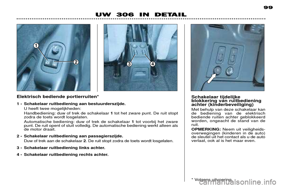 Peugeot 306 Break 2002  Handleiding (in Dutch) 1
234
99
UW 306 IN DETAIL
Elektrisch bediende portierruiten* 
1 - Schakelaar ruitbediening aan bestuurderszijde. U heeft twee mogelijkheden: Handbediening: duw of trek de schakelaar  1tot het zware pu