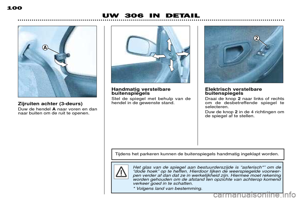 Peugeot 306 Break 2002  Handleiding (in Dutch) UW 306 IN DETAIL
100
Zijruiten achter (3-deurs) Duw de hendel 
Anaar voren en dan
naar buiten om de ruit te openen.
Het glas van de spiegel aan bestuurderszijde is Òasferisch*Ó om de Òdode hoekÓ o