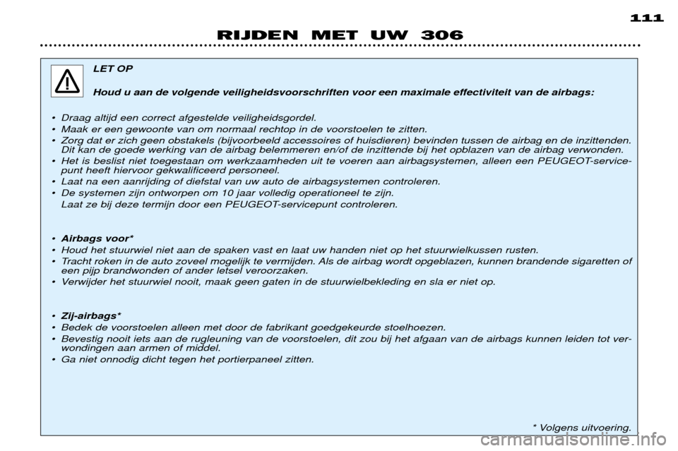 Peugeot 306 Break 2002  Handleiding (in Dutch) 111
RIJDEN MET UW 306
LET OP 
Houd u aan de volgende veiligheidsvoorschriften voor een maximale effectiviteit van de airbags:
¥ Draag altijd een correct afgestelde veiligheidsgordel. 
¥ Maak er een 