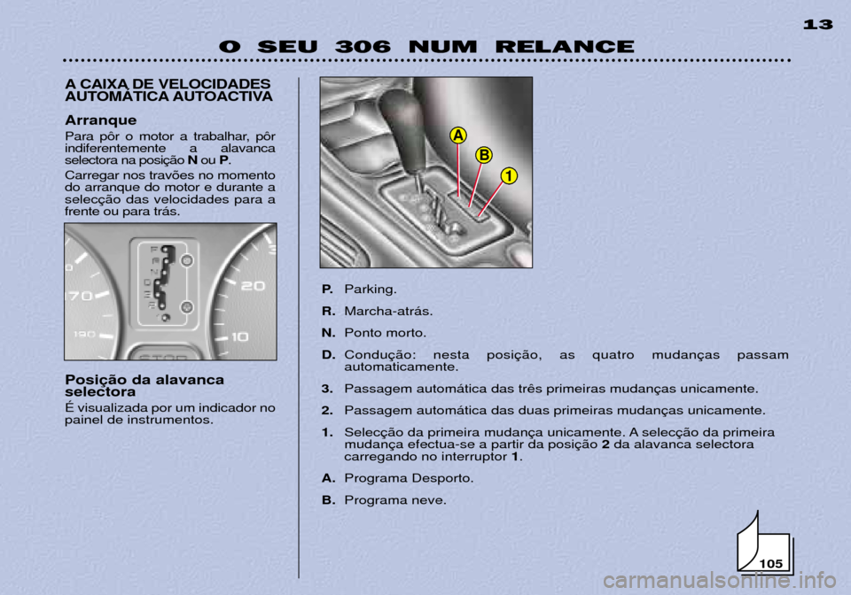 Peugeot 306 Break 2002 Manual do proprietário (in Portuguese) 1
B
A
O SEU 306 NUM RELANCE13
A CAIXA DE VELOCIDADES
AUTOMçTICA AUTOACTIVA
P.Parking.
R. Marcha-atr‡s.
N. Ponto morto.
D. Conduautomaticamente.
3. Passagem autom‡tica das tr
2. Passagem autom‡ Peugeot 306 Break 2002 Manual do proprietário (in Portuguese) 1
B
A
O SEU 306 NUM RELANCE13
A CAIXA DE VELOCIDADES
AUTOMçTICA AUTOACTIVA
P.Parking.
R. Marcha-atr‡s.
N. Ponto morto.
D. Conduautomaticamente.
3. Passagem autom‡tica das tr
2. Passagem autom‡