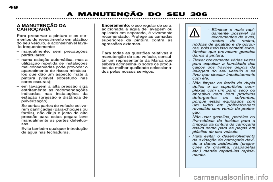 Peugeot 306 Break 2002 Manual do proprietário (in Portuguese) A MANUTENÇÄO DO SEU 306
48
A MANUTEN‚ÌO DA CARRO‚ARIA Para preservar a pintura e os ele- mentos de revestimento em pl‡sticodo seu ve’culo, Ž aconselh‡vel lav‡--lo frequentemente:
Ð m Peugeot 306 Break 2002 Manual do proprietário (in Portuguese) A MANUTENÇÄO DO SEU 306
48
A MANUTEN‚ÌO DA CARRO‚ARIA Para preservar a pintura e os ele- mentos de revestimento em pl‡sticodo seu ve’culo, Ž aconselh‡vel lav‡--lo frequentemente:
Ð m