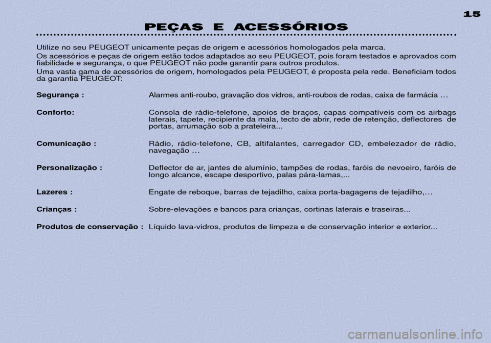 Peugeot 306 Break 2002 Manual do proprietário (in Portuguese) PEÇAS E ACESSÓRIOS15
Utilize no seu PEUGEOT unicamente pe
Os acess—rios e pe
fiabilidade e seguran n‹o pode garantir para outros produtos.
Uma vasta gama de acess—rios de origem, homologado Peugeot 306 Break 2002 Manual do proprietário (in Portuguese) PEÇAS E ACESSÓRIOS15
Utilize no seu PEUGEOT unicamente pe
Os acess—rios e pe
fiabilidade e seguran n‹o pode garantir para outros produtos.
Uma vasta gama de acess—rios de origem, homologado