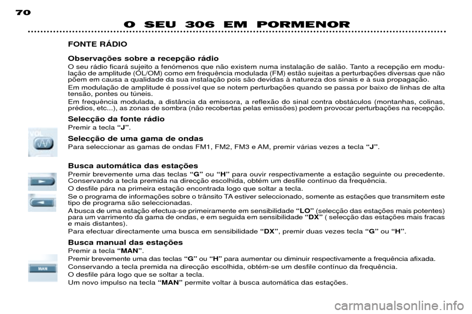 Peugeot 306 Break 2002  Manual do proprietário (in Portuguese) 70
O SEU 306 EM PORMENOR
FONTE RçDIO Observa 
O seu r‡dio ficar‡ sujeito a fen—menos que n‹o existem numa instala lap›em em causa a qualidade da sua instala Em modula tens‹o, pontes ou t�