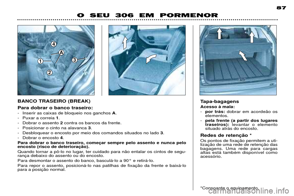 Peugeot 306 Break 2002 Manual do proprietário (in Portuguese) 1
4
3
A
2
87
Para dobrar o banco traseiro:
- Inserir as caixas de bloqueio nos ganchos A.
- Puxar a correia 1.
- Dobrar o assento 2contra os bancos da frente.
- Posicionar o cinto na alavanca 3.
- Peugeot 306 Break 2002 Manual do proprietário (in Portuguese) 1
4
3
A
2
87
Para dobrar o banco traseiro:
- Inserir as caixas de bloqueio nos ganchos A.
- Puxar a correia 1.
- Dobrar o assento 2contra os bancos da frente.
- Posicionar o cinto na alavanca 3.
-