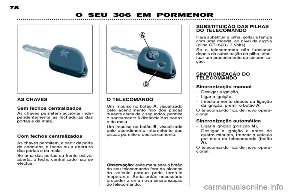 Peugeot 306 Break 2002 Manual do proprietário (in Portuguese) O SEU 306 EM PORMENOR
78
O TELECOMANDO Um impulso no bot‹o A, visualizado
pelo acendimento fixo dos piscas durante cerca de 2 segundos, permiteo trancamento ˆ dist‰ncia das portase da mala. Um im Peugeot 306 Break 2002 Manual do proprietário (in Portuguese) O SEU 306 EM PORMENOR
78
O TELECOMANDO Um impulso no bot‹o A, visualizado
pelo acendimento fixo dos piscas durante cerca de 2 segundos, permiteo trancamento ˆ dist‰ncia das portase da mala. Um im