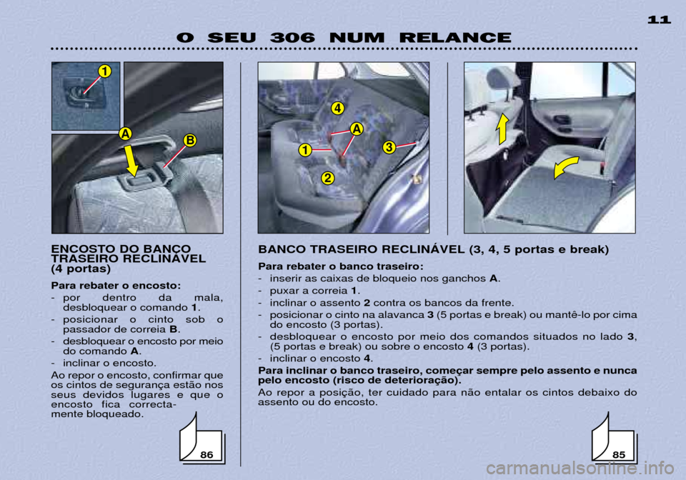 Peugeot 306 Break 2002  Manual do proprietário (in Portuguese) 1
4
3
A
2
O SEU 306 NUM RELANCE11
ENCOSTO DO BANCO TRASEIRO RECLINçVEL(4 portas) Para rebater o encosto: 
- por dentro da mala, desbloquear o comando  1.
- posicionar o cinto sob o passador de correi
