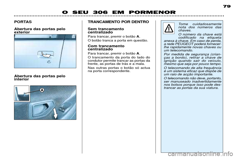 Peugeot 306 Break 2002 Manual do proprietário (in Portuguese) A
79
O SEU 306 EM PORMENOR
PORTAS Abertura das portas pelo exterior
Tome cuidadosamente nota dos nœmeros daschaves. O nœmero da chave est‡ codificado na etiqueta
anexa ˆ chave. Em caso de perda,
Peugeot 306 Break 2002 Manual do proprietário (in Portuguese) A
79
O SEU 306 EM PORMENOR
PORTAS Abertura das portas pelo exterior
Tome cuidadosamente nota dos nœmeros daschaves. O nœmero da chave est‡ codificado na etiqueta
anexa ˆ chave. Em caso de perda,
