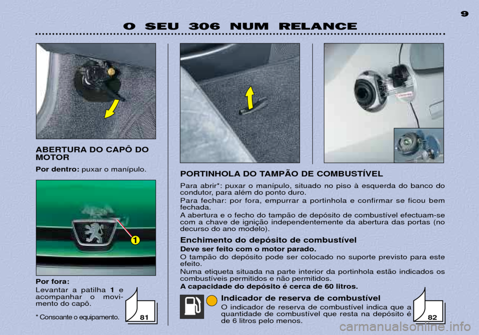 Peugeot 306 Break 2002  Manual do proprietário (in Portuguese) 1
O SEU 306 NUM RELANCE9
PORTINHOLA DO TAMPÌO DE COMBUSTêVEL Para abrir*: puxar o man’pulo, situado no piso ˆ esquerda do banco do 
condutor, para alŽm do ponto duro. Para fechar: por fora, empu