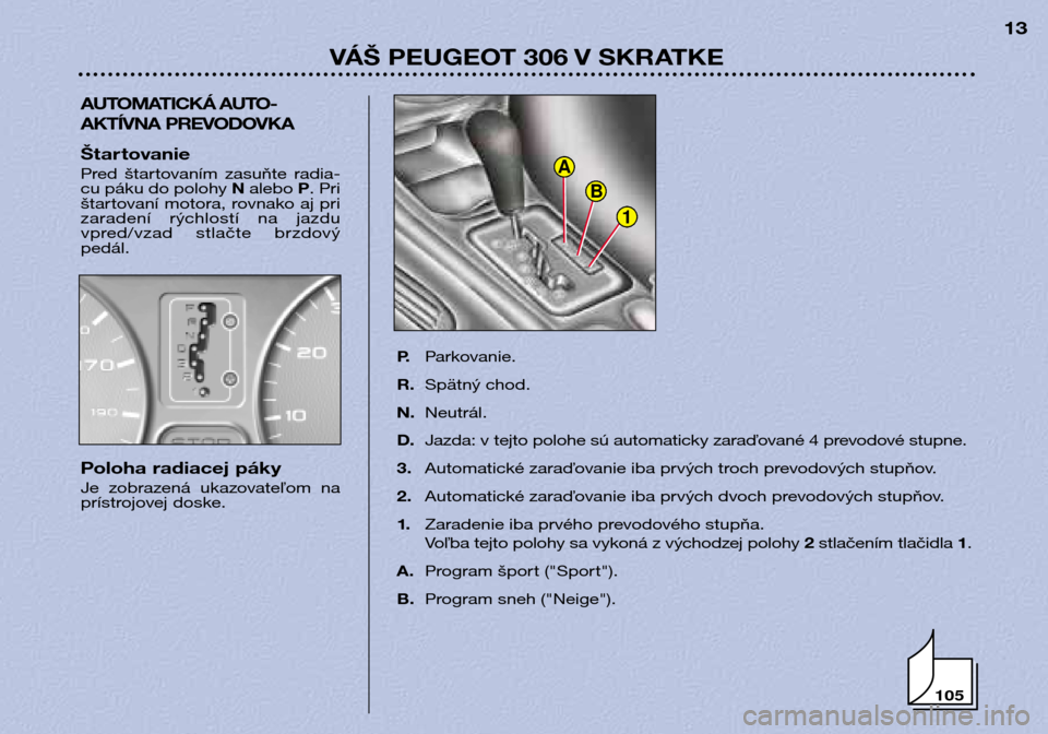 Peugeot 306 Break 2002  Užívateľská príručka (in Slovak) 1
B
A
VÁŠ PEUGEOT 306 V SKRATKE13
AUTOMATICKÁ AUTO- 
AKTÍVNA PREVODOVKA
P.Parkovanie.
R. Spätný chod.
N. Neutrál.
D. Jazda: v tejto polohe sú automaticky zaraďované 4 prevodové stupne. 
3. 