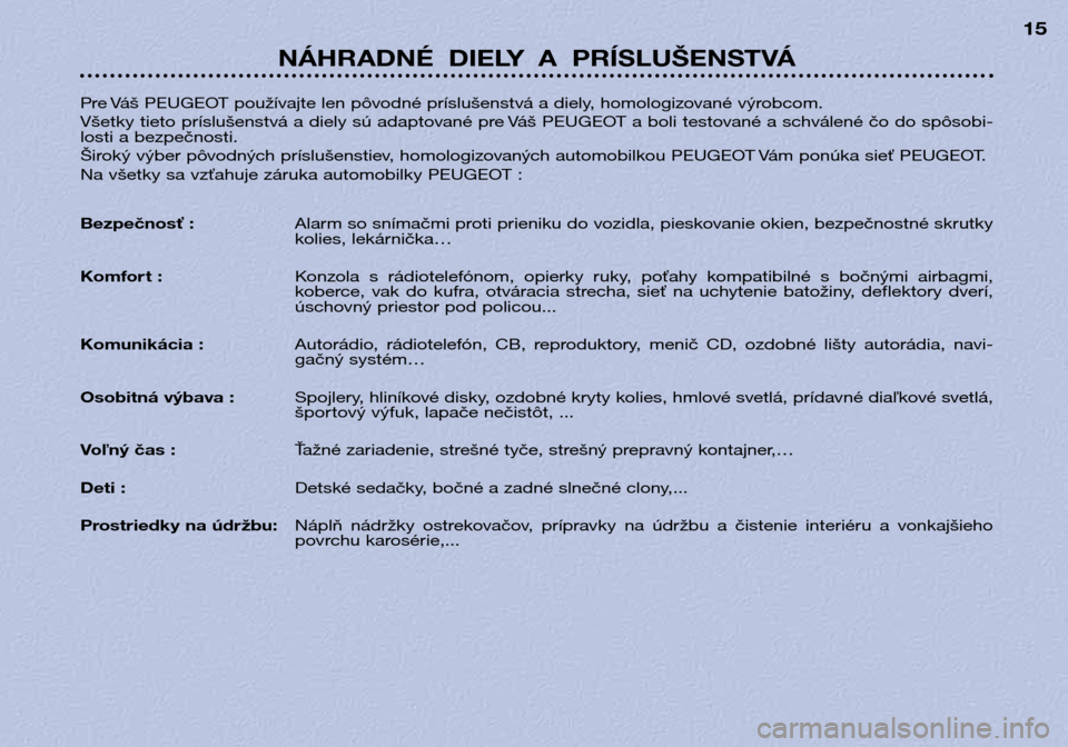 Peugeot 306 Break 2002  Užívateľská príručka (in Slovak) NÁHRADNÉ  DIELY  A  PRÍSLUŠENSTVÁ15
Pre Váš PEUGEOT používajte len pôvodné príslušenstvá a diely, homologizované výrobcom. 
Všetky tieto príslušenstvá a diely sú adaptované pre V