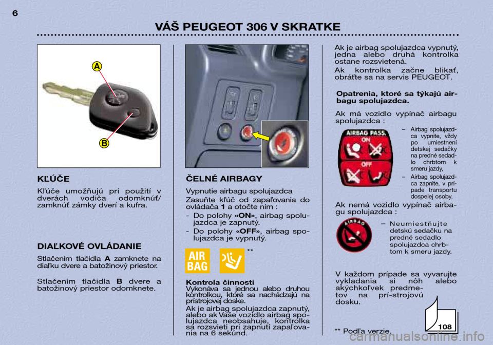 Peugeot 306 Break 2002 Užívateľská príručka (in Slovak) **
VÁŠ PEUGEOT 306 V SKRATKE
6
ČELNÉ AIRBAGY
Vypnutie airbagu spolujazdca
Zasuňte kľúč od zapaľovania do
ovládača 1a otočte ním :
- Do polohy «ON», airbag spolu-
jazdca je za Peugeot 306 Break 2002 Užívateľská príručka (in Slovak) **
VÁŠ PEUGEOT 306 V SKRATKE
6
ČELNÉ AIRBAGY
Vypnutie airbagu spolujazdca
Zasuňte kľúč od zapaľovania do
ovládača 1a otočte ním :
- Do polohy «ON», airbag spolu-
jazdca je za