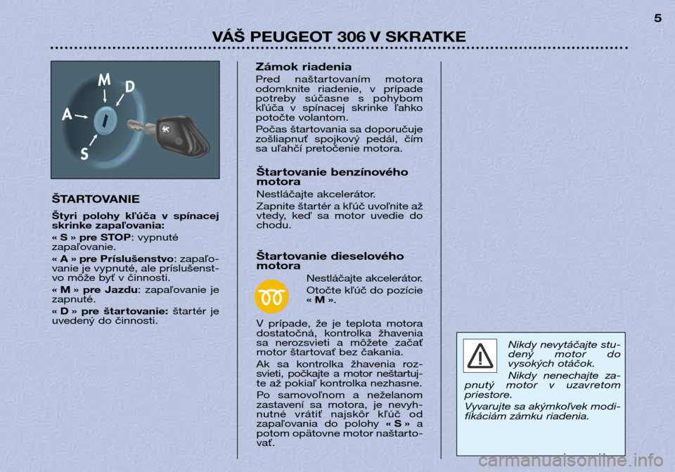 Peugeot 306 Break 2002 Užívateľská príručka (in Slovak) VÁŠ PEUGEOT 306 V SKRATKE5
ŠTARTOVANIE
Štyri polohy kľúča v spínacej
skrinke zapaľovania:
« S » pre STOP : vypnuté
zapaľovanie.
« A » pre Príslušenstvo : zapaľo-
vanie je vypn Peugeot 306 Break 2002 Užívateľská príručka (in Slovak) VÁŠ PEUGEOT 306 V SKRATKE5
ŠTARTOVANIE
Štyri polohy kľúča v spínacej
skrinke zapaľovania:
« S » pre STOP : vypnuté
zapaľovanie.
« A » pre Príslušenstvo : zapaľo-
vanie je vypn