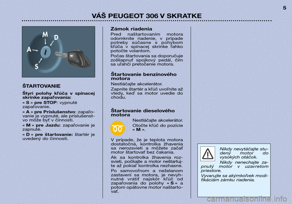 Peugeot 306 Break 2002  Užívateľská príručka (in Slovak) VÁŠ PEUGEOT 306 V SKRATKE5
ŠTARTOVANIE 
Štyri  polohy  kľúča  v  spínacej 
skrinke zapaľovania: 
« S » pre STOP : vypnuté
zapaľovanie.
« A » pre Príslušenstvo : zapaľo-
vanie je vypn