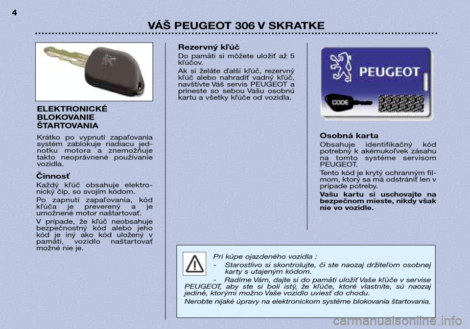 Peugeot 306 Break 2002  Užívateľská príručka (in Slovak) VÁŠ PEUGEOT 306 V SKRATKE
4
Osobná kar ta 
Obsahuje  identifikačný  kód 
potrebný  k  akémukoľvek  zásahu
na  tomto  systéme  servisom
PEUGEOT. 
Tento kód je krytý ochranným fil- 
mom, k