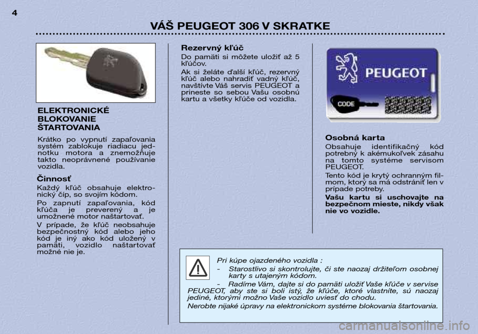 Peugeot 306 Break 2002 Užívateľská príručka (in Slovak) VÁŠ PEUGEOT 306 V SKRATKE
4
Osobná kar ta
Obsahuje identifikačný kód
potrebný k akémukoľvek zásahu
na tomto systéme servisom
PEUGEOT.
Tento kód je krytý ochranným fil-
mom, k Peugeot 306 Break 2002 Užívateľská príručka (in Slovak) VÁŠ PEUGEOT 306 V SKRATKE
4
Osobná kar ta
Obsahuje identifikačný kód
potrebný k akémukoľvek zásahu
na tomto systéme servisom
PEUGEOT.
Tento kód je krytý ochranným fil-
mom, k