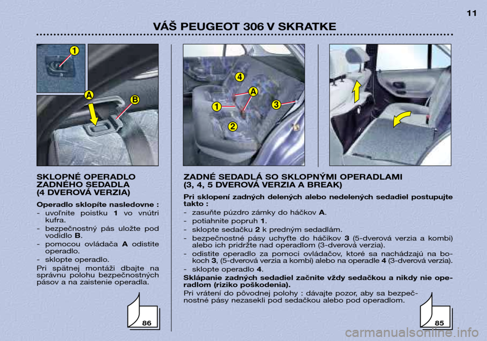 Peugeot 306 Break 2002 Užívateľská príručka (in Slovak) 1
4
3
A
2
VÁŠ PEUGEOT 306 V SKRATKE11
SKLOPNÉ OPERADLO
ZADNÉHO SEDADLA
(4 DVEROVÁ VERZIA)
Operadlo sklopíte nasledovne :
- uvoľnite poistku 1vo vnútri
kufra.
- bezpečnostný pás ulo Peugeot 306 Break 2002 Užívateľská príručka (in Slovak) 1
4
3
A
2
VÁŠ PEUGEOT 306 V SKRATKE11
SKLOPNÉ OPERADLO
ZADNÉHO SEDADLA
(4 DVEROVÁ VERZIA)
Operadlo sklopíte nasledovne :
- uvoľnite poistku 1vo vnútri
kufra.
- bezpečnostný pás ulo