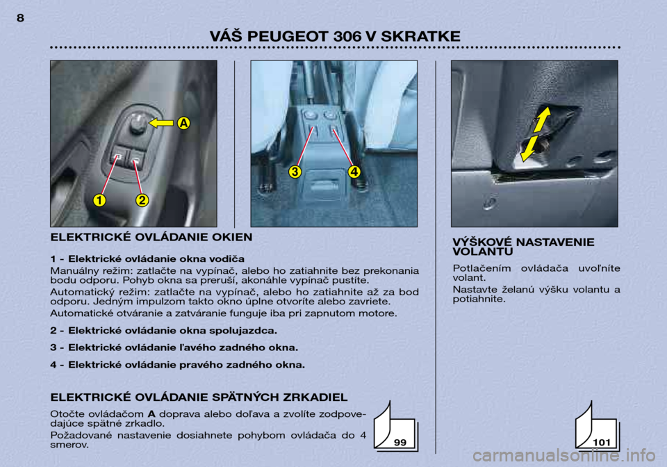 Peugeot 306 Break 2002  Užívateľská príručka (in Slovak) 12
34
A
ELEKTRICKÉ OVLÁDANIE OKIEN 
1 - Elektrické ovládanie okna vodiča 
Manuálny režim: zatlačte na vypínač, alebo ho zatiahnite bez prekonania 
bodu odporu. Pohyb okna sa preruší, akon�