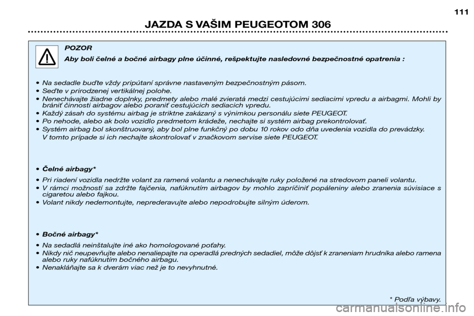 Peugeot 306 Break 2002  Užívateľská príručka (in Slovak) 111
JAZDA S VAŠIM PEUGEOTOM 306
POZOR 
Aby boli čelné a bočné airbagy plne účinné, rešpektujte nasledovné bezpečnostné opatrenia :
• Na sedadle buďte vždy pripútaní správne nastaven