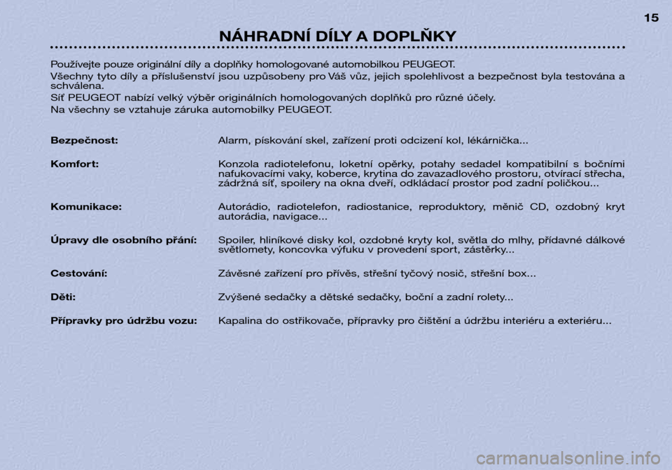Peugeot 306 Break 2002  Návod k obsluze (in Czech) NÁHRADNÍ DÍLY A DOPLŇKY 15
Používejte pouze originální díly a doplňky homologované automobilkou PEUGEOT. 
Všechny tyto díly a příslušenství jsou uzpůsobeny pro Váš vůz, jejich spo